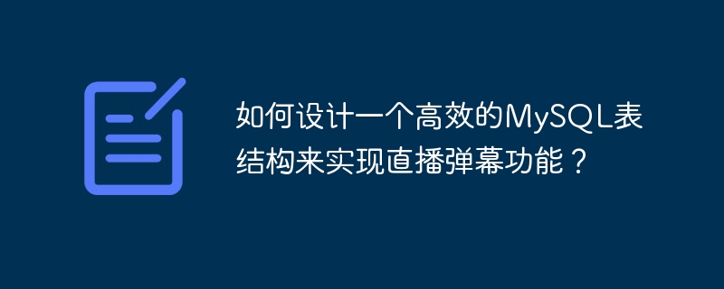 如何设计一个高效的mysql表结构来实现直播弹幕功能?