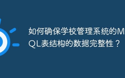 如何确保学校管理系统的MySQL表结构的数据完整性？