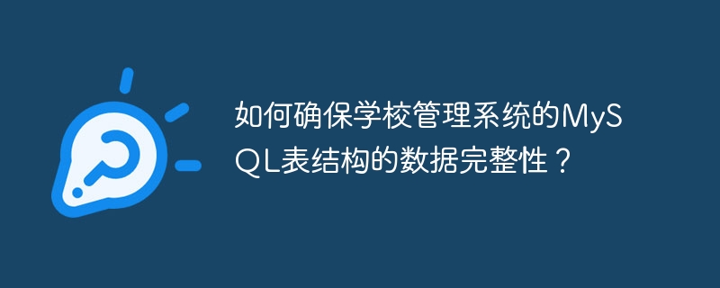 如何确保学校管理系统的mysql表结构的数据完整性?
