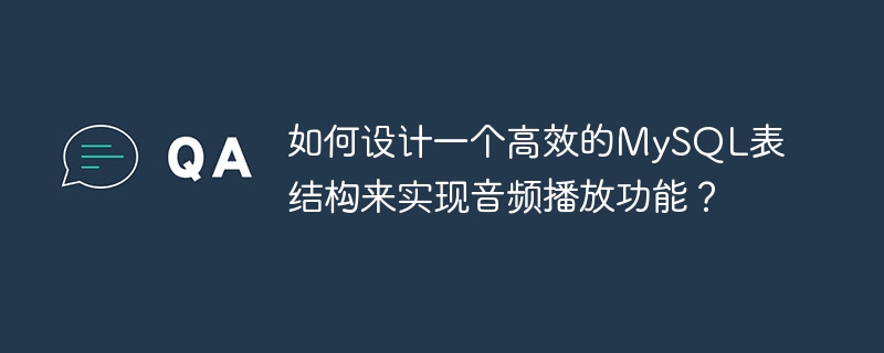 如何设计一个高效的mysql表结构来实现音频播放功能?