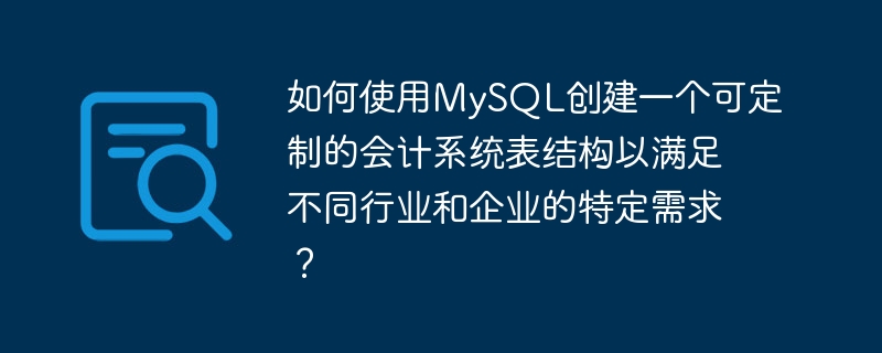 如何使用mysql创建一个可定制的会计系统表结构以满足不同行业和企业的特定需求?