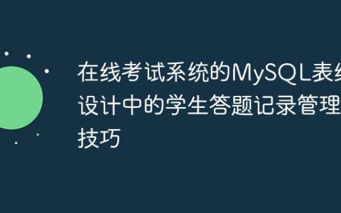 在线考试系统的MySQL表结构设计中的学生答题记录管理技巧
