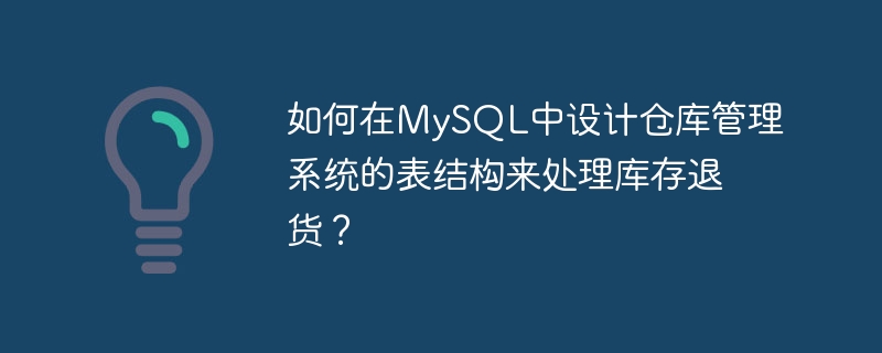 如何在mysql中设计仓库管理系统的表结构来处理库存退货?