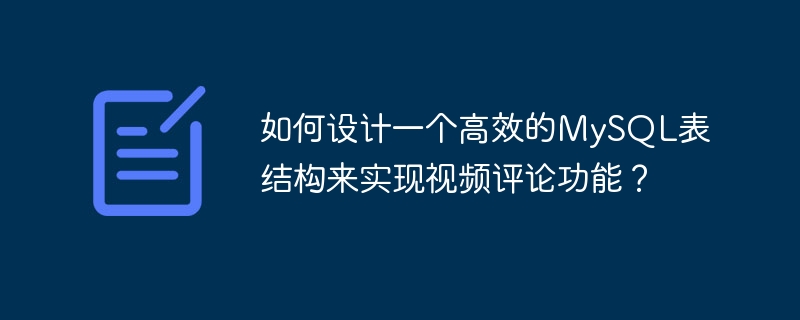 如何设计一个高效的mysql表结构来实现视频评论功能?