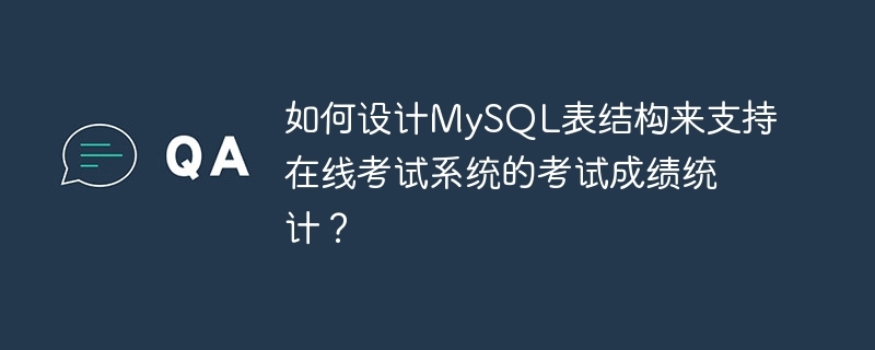 如何设计mysql表结构来支持在线考试系统的考试成绩统计?