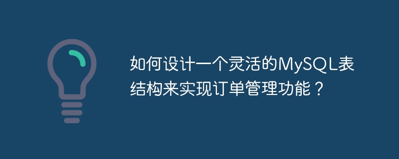 如何设计一个灵活的mysql表结构来实现订单管理功能?