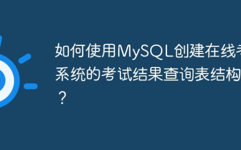 如何使用MySQL创建在线考试系统的考试结果查询表结构？