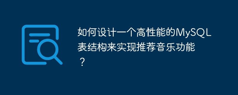 如何设计一个高性能的mysql表结构来实现推荐音乐功能?