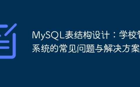 MySQL表结构设计：学校管理系统的常见问题与解决方案