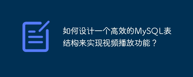 如何设计一个高效的mysql表结构来实现视频播放功能？