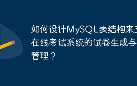 如何设计MySQL表结构来支持在线考试系统的试卷生成与管理？