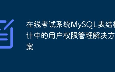 在线考试系统MySQL表结构设计中的用户权限管理解决方案
