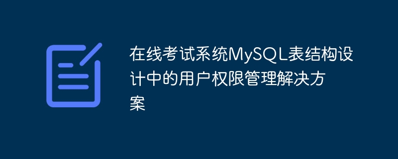 在线考试系统mysql表结构设计中的用户权限管理解决方案