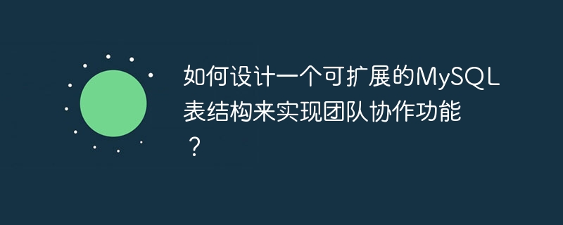 如何设计一个可扩展的mysql表结构来实现团队协作功能?
