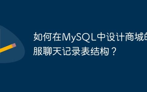 如何在MySQL中设计商城的客服聊天记录表结构？