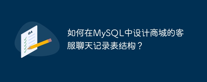 如何在mysql中设计商城的客服聊天记录表结构?