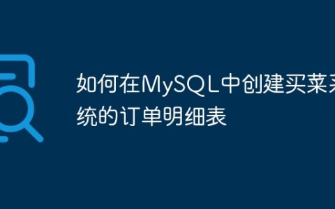 如何在MySQL中创建买菜系统的订单明细表