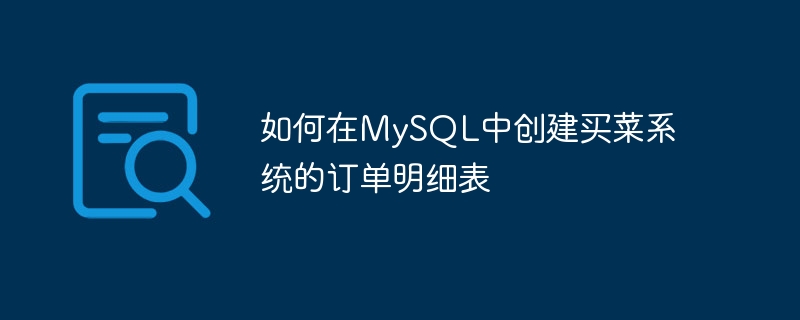 如何在mysql中创建买菜系统的订单明细表
