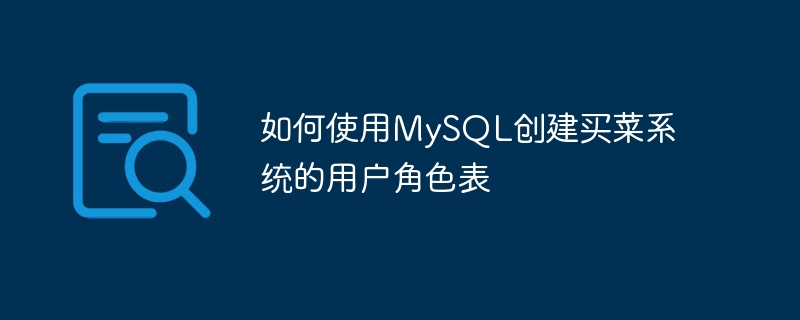 如何使用mysql创建买菜系统的用户角色表