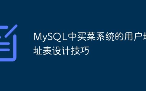 MySQL中买菜系统的用户地址表设计技巧