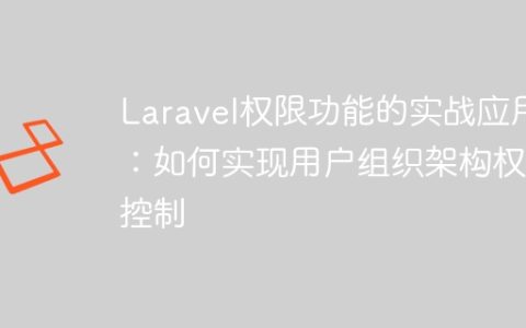 Laravel权限功能的实战应用：如何实现用户组织架构权限控制