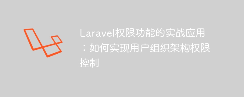 laravel权限功能的实战应用:如何实现用户组织架构权限控制
