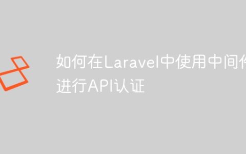 如何在Laravel中使用中间件进行API认证