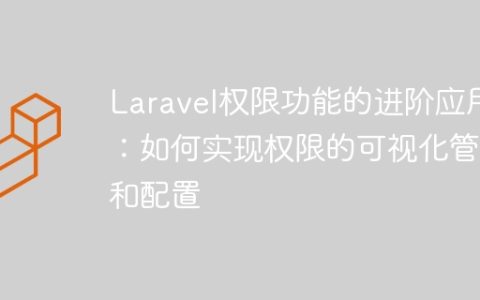 Laravel权限功能的进阶应用：如何实现权限的可视化管理和配置