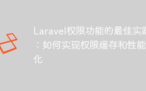 Laravel权限功能的最佳实践：如何实现权限缓存和性能优化