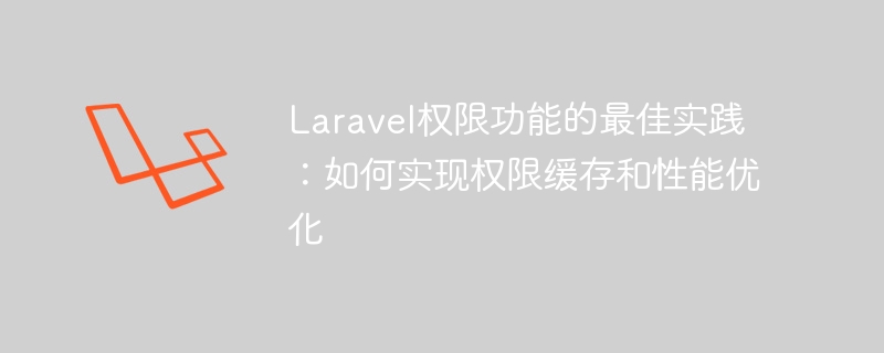 laravel权限功能的最佳实践:如何实现权限缓存和性能优化