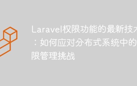 Laravel权限功能的最新技术：如何应对分布式系统中的权限管理挑战