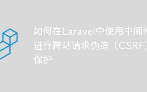 如何在Laravel中使用中间件进行跨站请求伪造（CSRF）保护