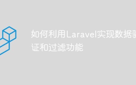 如何利用Laravel实现数据验证和过滤功能