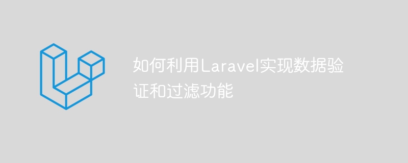如何利用laravel实现数据验证和过滤功能