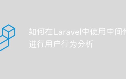 如何在Laravel中使用中间件进行用户行为分析