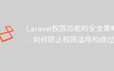 Laravel权限功能的安全策略：如何防止权限滥用和绕过