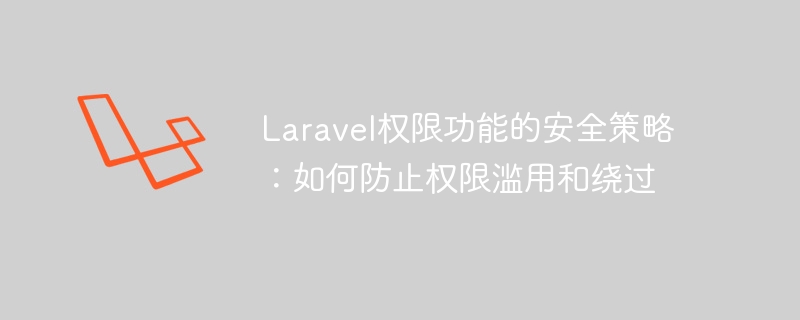 laravel权限功能的安全策略:如何防止权限滥用和绕过