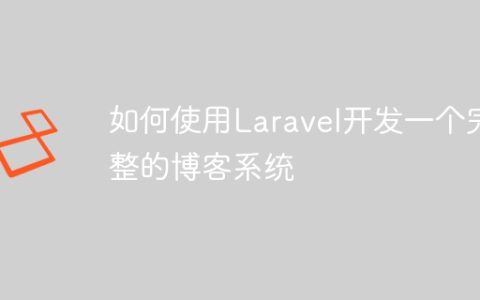如何使用Laravel开发一个完整的博客系统