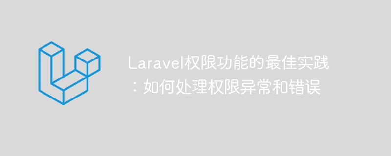 laravel权限功能的最佳实践:如何处理权限异常和错误