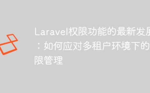 Laravel权限功能的最新发展：如何应对多租户环境下的权限管理