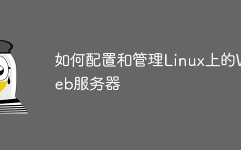 如何配置和管理Linux上的Web服务器