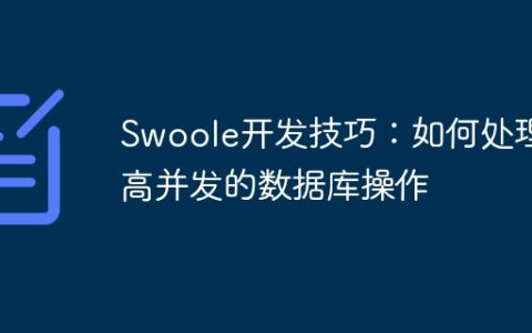 Swoole开发技巧：如何处理高并发的数据库操作
