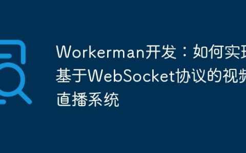 Workerman开发：如何实现基于WebSocket协议的视频直播系统