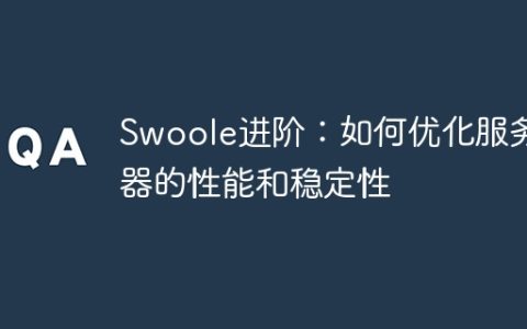 Swoole进阶：如何优化服务器的性能和稳定性