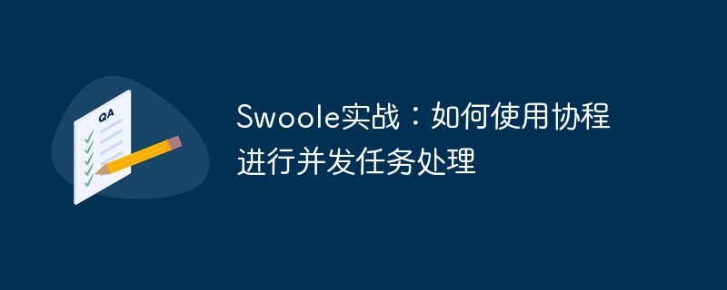 swoole实战:如何使用协程进行并发任务处理