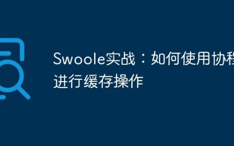 Swoole实战：如何使用协程进行缓存操作