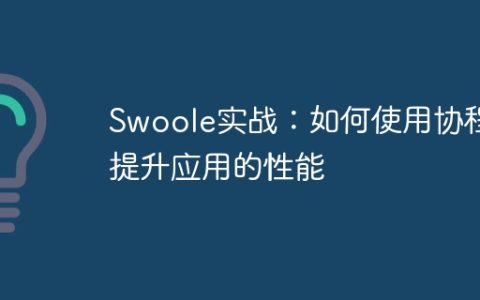 Swoole实战：如何使用协程提升应用的性能
