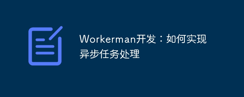 workerman开发:如何实现异步任务处理