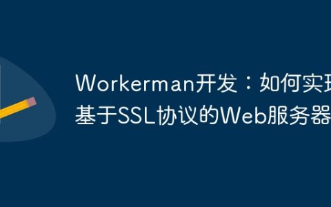 Workerman开发：如何实现基于SSL协议的Web服务器
