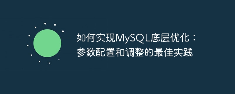 如何实现mysql底层优化：参数配置和调整的最佳实践